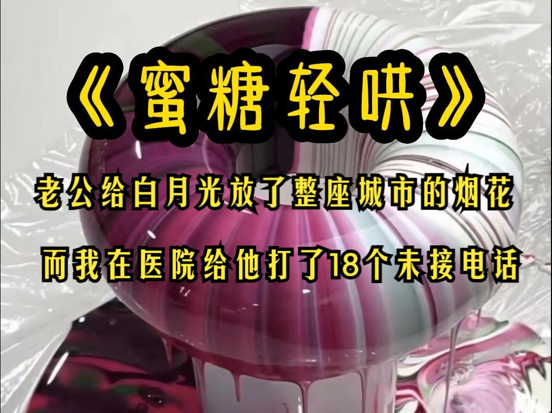 《蜜糖轻哄》老公给白月光放了整座城市的烟花,而我在医院给他打了18个未接电话哔哩哔哩bilibili