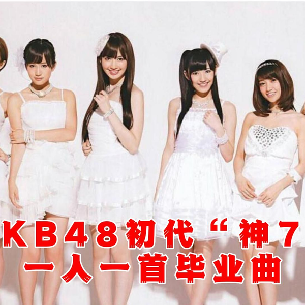 AKB48初代神7她们在偶像女团历史上留下了浓墨重彩的一笔一人一首