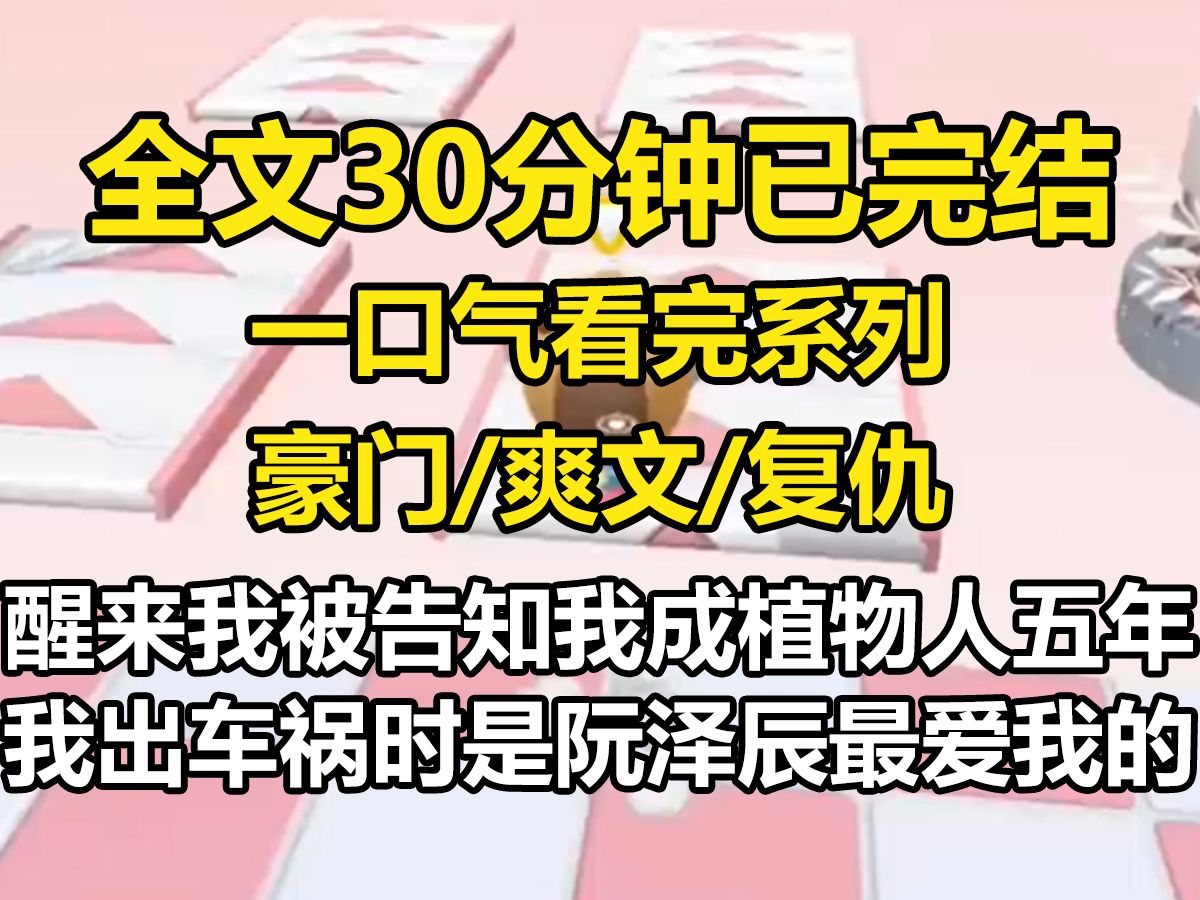 [图]【全文已完结】一觉醒来，我被告知我成为植物人已经五年了。  我出车祸时，正是阮泽辰最落魄也最爱我的时候。  我一沉睡，便成了他永恒的白月光。