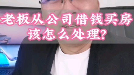 老板从公司借钱买房,该怎么处理?哔哩哔哩bilibili