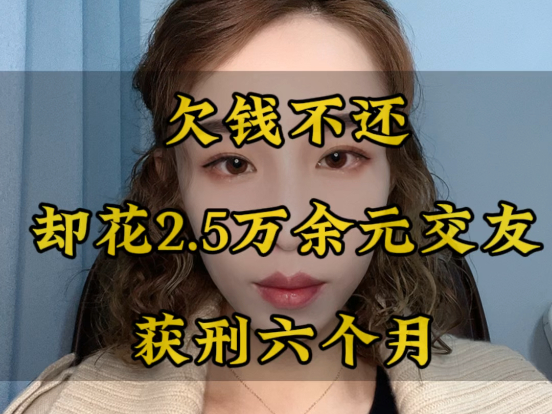 欠钱不还却花2.5万交友,获刑六个月哔哩哔哩bilibili