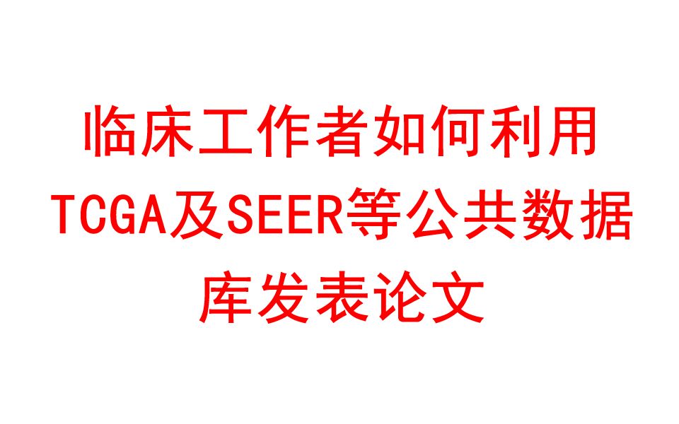 临床工作者如何利用TCGA及SEER等公共数据库发表论文哔哩哔哩bilibili