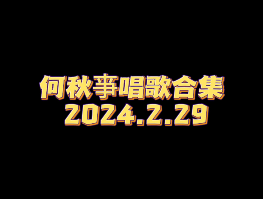 【2024.2.29】何秋亊唱歌合集哔哩哔哩bilibili