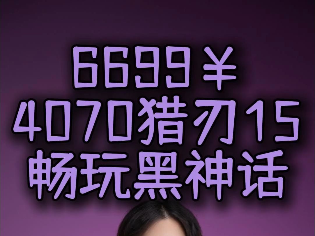 6699￥4070猎刃15,2K画质畅玩黑神话悟空!!哔哩哔哩bilibili