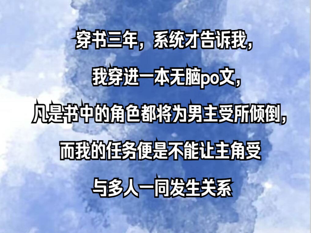 【双楠文】穿书三年,系统才告诉我,我穿进一本无脑po文,凡是书中的角色都将为男主受所倾倒,而我的任务便是不能让主角受与多人一同发生关系哔哩...