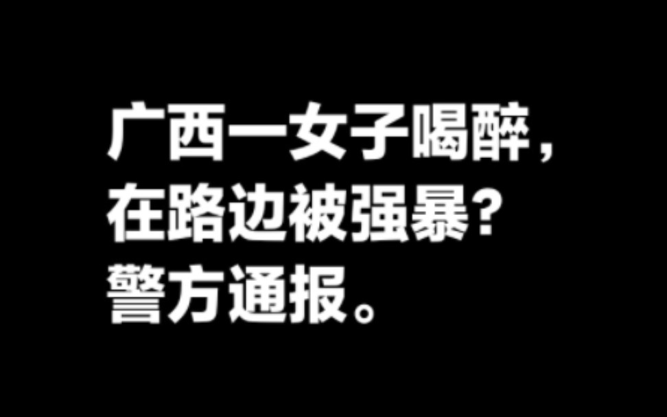 广西柳州一女子喝醉在路边被强暴?警方通报.看评论区置顶.哔哩哔哩bilibili