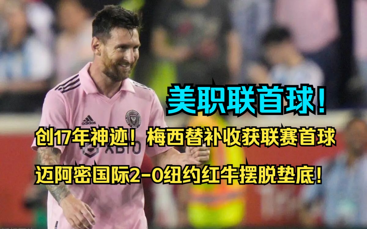 创17年神迹!梅西替补收获联赛首球,迈阿密国际20纽约红牛摆脱垫底哔哩哔哩bilibili