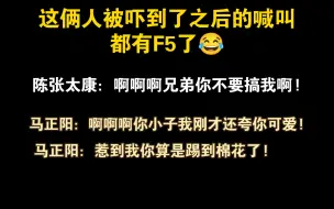 Скачать видео: 【马正阳＆陈张太康】这俩人被吓到了之后的喊叫都有F5了😂