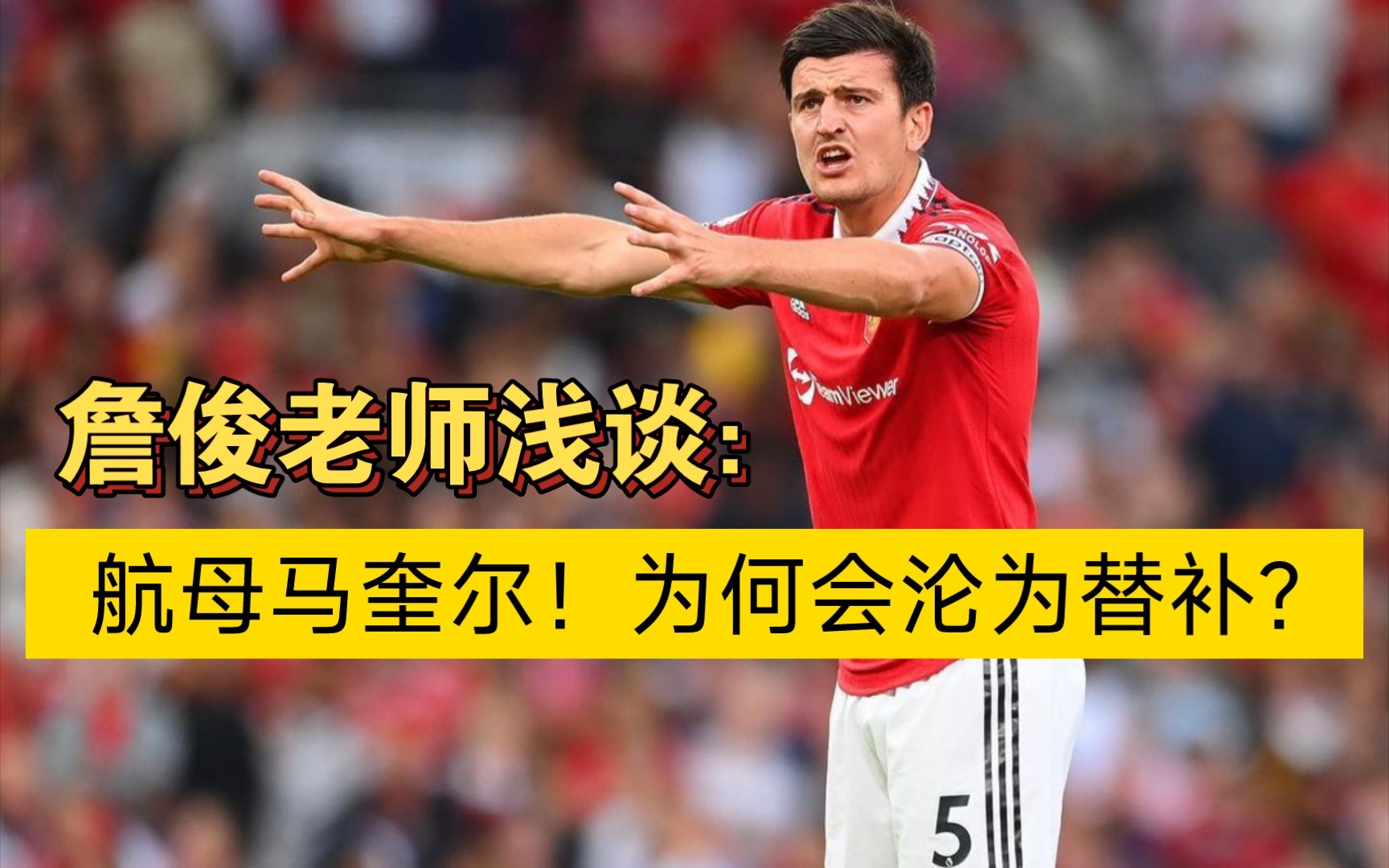 詹俊老师浅谈:航母马奎尔!为何会沦为替补球员?哔哩哔哩bilibili