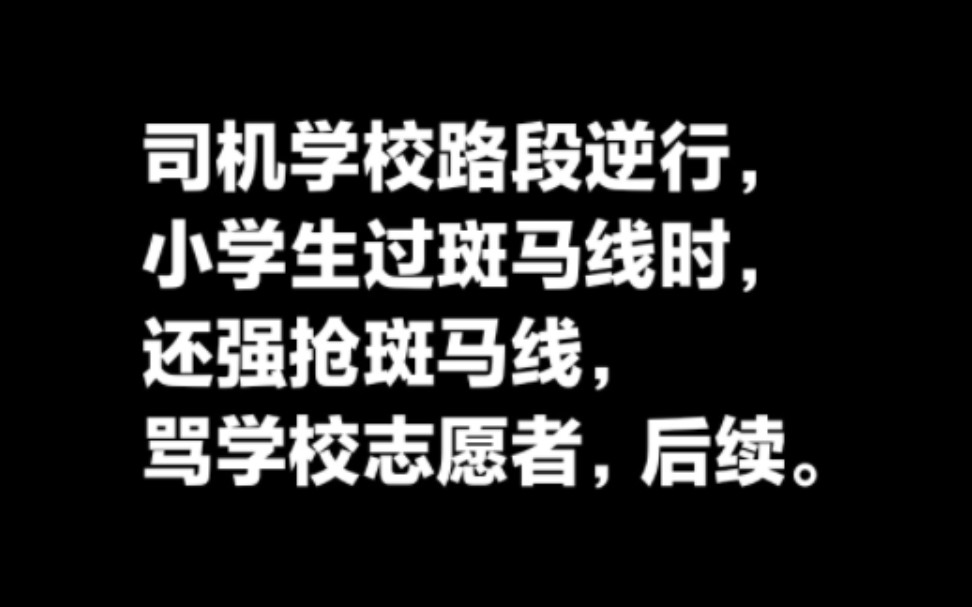 司机在学校路段逆行,小学生过斑马线时还强抢斑马线,骂学校志愿者,事件后续.哔哩哔哩bilibili