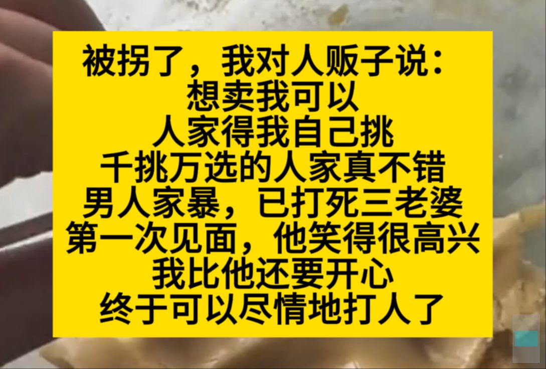 被拐了,我对人贩子说:想卖我可以,人家得我自己挑.我挑的男人家暴了三任妻子,我:好呀棒棒!小说推荐哔哩哔哩bilibili