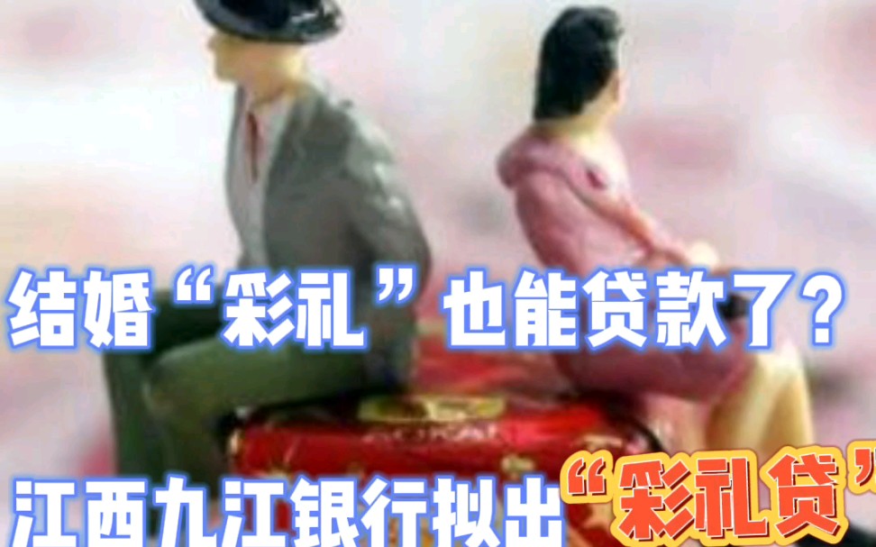 结婚“彩礼”也能贷款了?江西九江银行拟推出“彩礼贷”哔哩哔哩bilibili