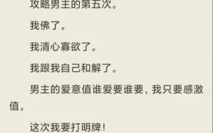 下载视频: （全）攻略男主的第五次。我佛了。我清心寡欲了。我跟我自己和解了。