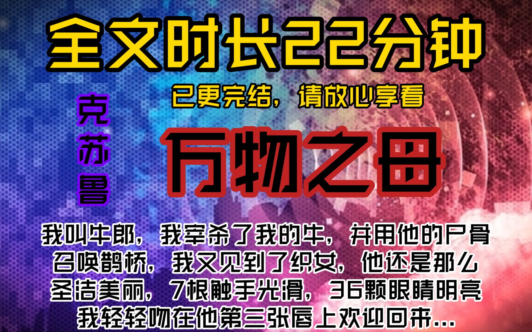 万物之母我叫牛郎,我宰杀了我的牛,并用他的尸骨召唤鹊桥,我又见到了织女,他还是那么圣洁美丽,7根触手光滑,36颗眼睛明亮,我轻轻吻在他第三张...