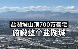 Download Video: 盐湖城山顶700万元豪宅长什么样子？山顶俯瞰整个城区