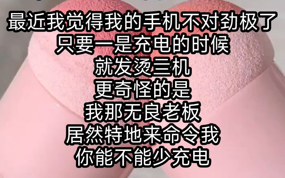 最近我觉得我的手机不对劲极了,只要一是充电的时候,就发烫亖机,更奇怪的是,我那无良老板居然特地来命令我.你能不能少充点电?哔哩哔哩bilibili