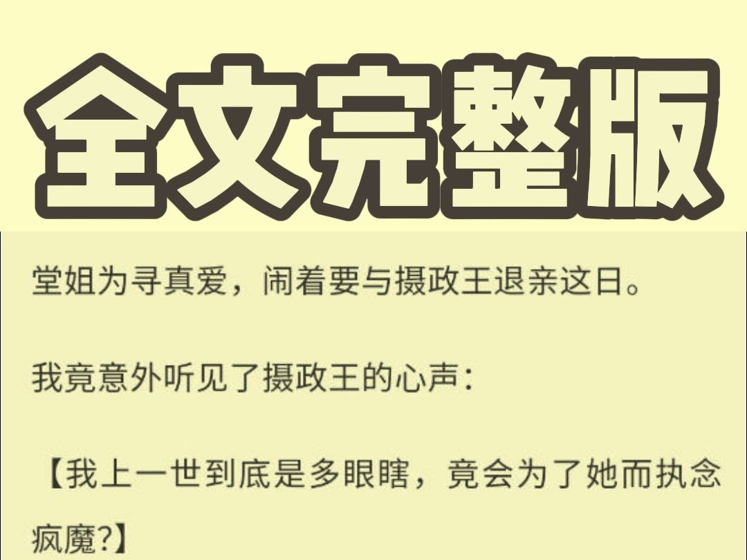 [图]【全文完结】堂姐为寻真爱，闹着要与摄政王退亲这日，我竟意外听见了摄政王的心声：我上一世到底是多眼瞎，竟会为了她而执念疯魔？还落了个凄凉惨死的下场？真是奇耻大辱！