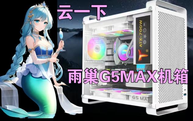 云一下 雨巢新品 G5MAX机箱 捏~哔哩哔哩bilibili