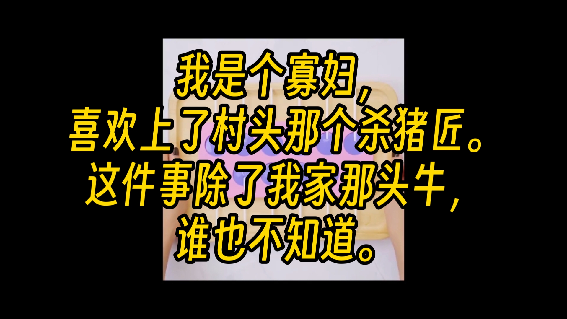 [图]【完结文】我是个寡妇，喜欢上了村头那个杀猪匠。这件事除了我家那头牛，谁也不知道。