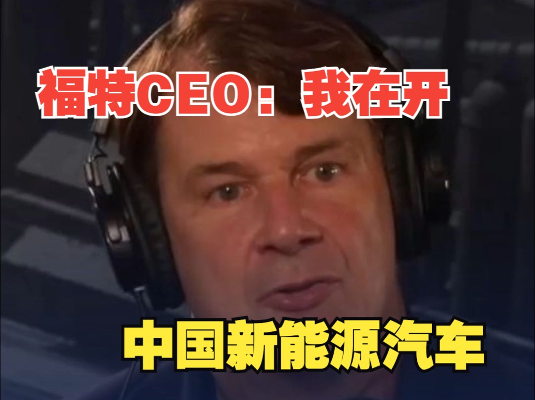 福特CEO:我不太喜欢谈论竞争,但我开的是中国的新能源汽车哔哩哔哩bilibili