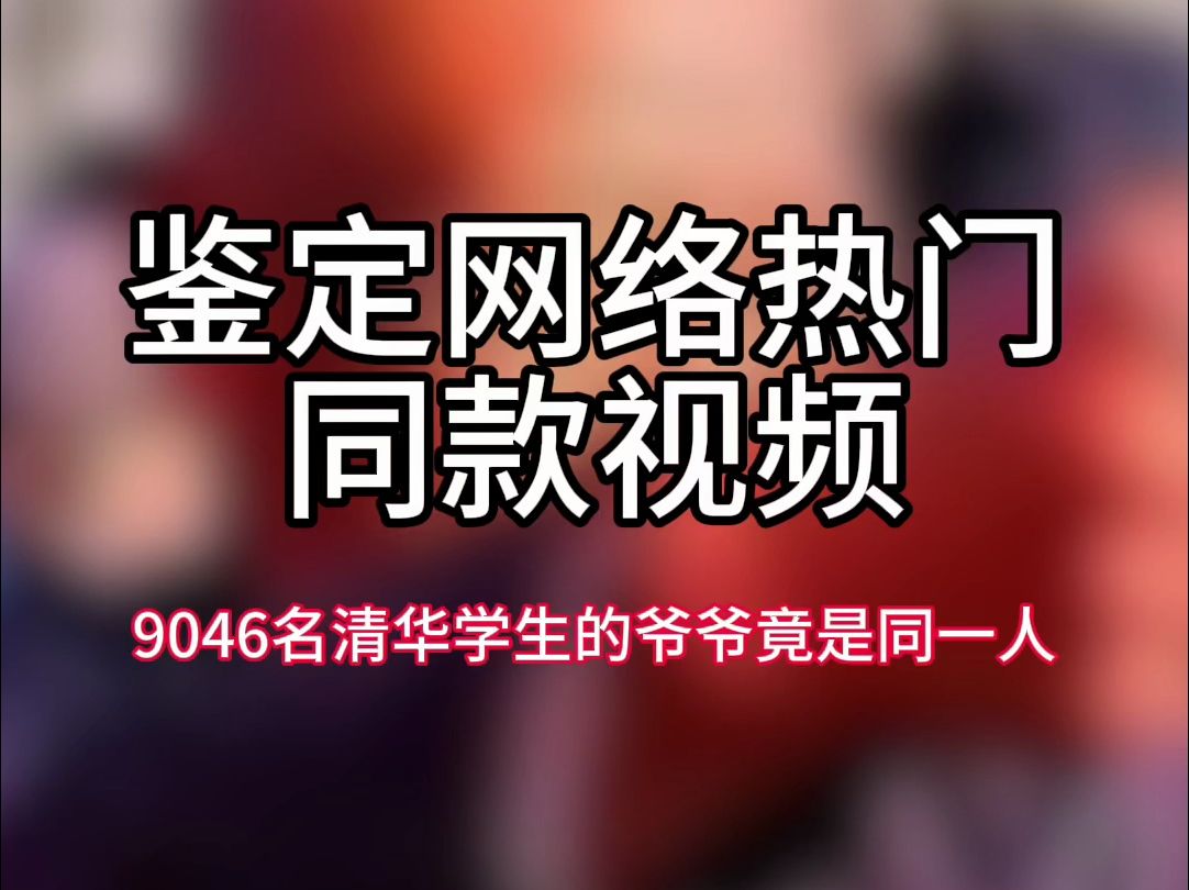 【鉴定网络热门同款视频】9046名清华学生的爷爷竟是同一人哔哩哔哩bilibili