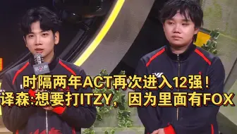 【ACT赛后采访】时隔两年ACT再次进入12强!译森:想要打ITZY，因为里面有FOX
