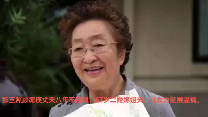 彭玉照顾瘫痪丈夫八年不接戏,67岁二婚嫁姐夫,儿女力挺展温情哔哩哔哩bilibili