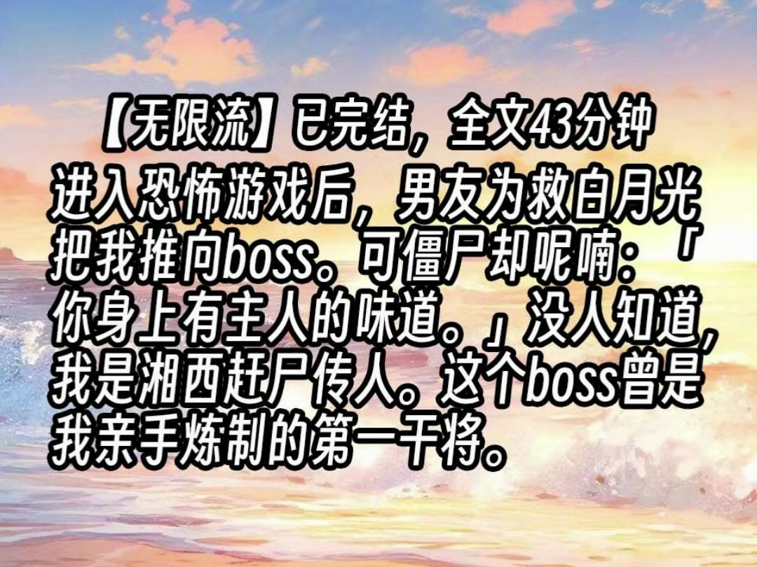 [图]【已更完】进入恐怖游戏后，男友为救白月光把我推向boss。可僵尸却呢喃：「你身上有主人的味道。」没人知道，我是湘西赶尸传人。这个boss曾是我亲手炼制的第一干将