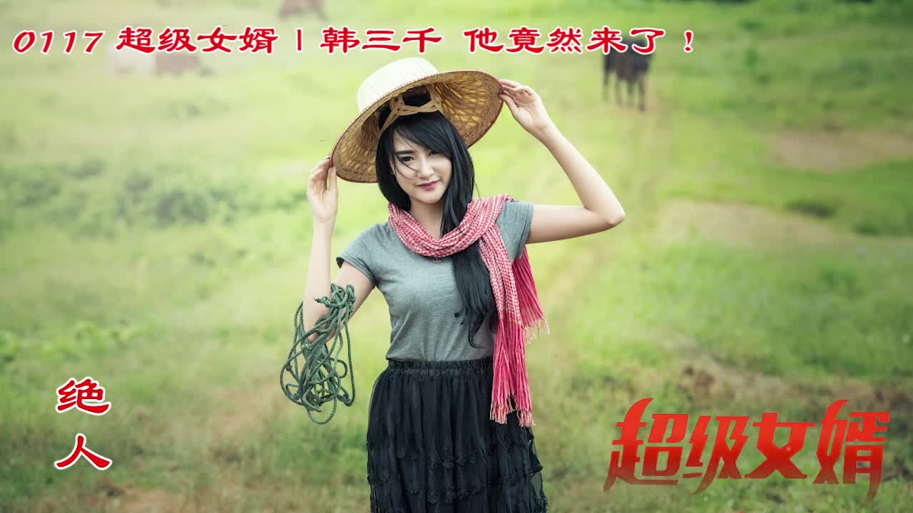 【0117】豪婿韩三千更新完整版,他竟然来了!