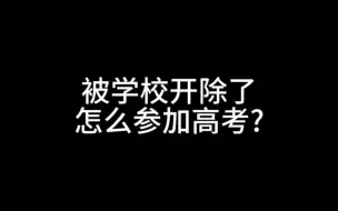 Download Video: 被学校开除了，怎么参加高考?