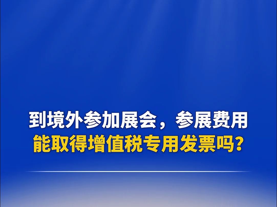 到境外参加展会,参展的费用能取得增值税专用发票吗?哔哩哔哩bilibili