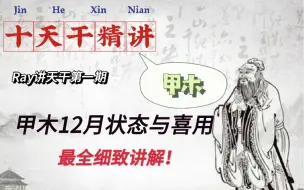 Download Video: 【十天干精讲甲木】最全最细致讲解甲木在12月份的喜用入门必看！