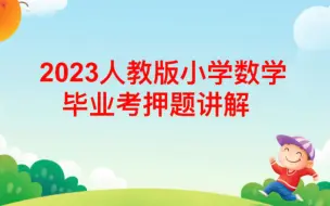 Tải video: 2023年人教版小学数学毕业考押题视频讲解2