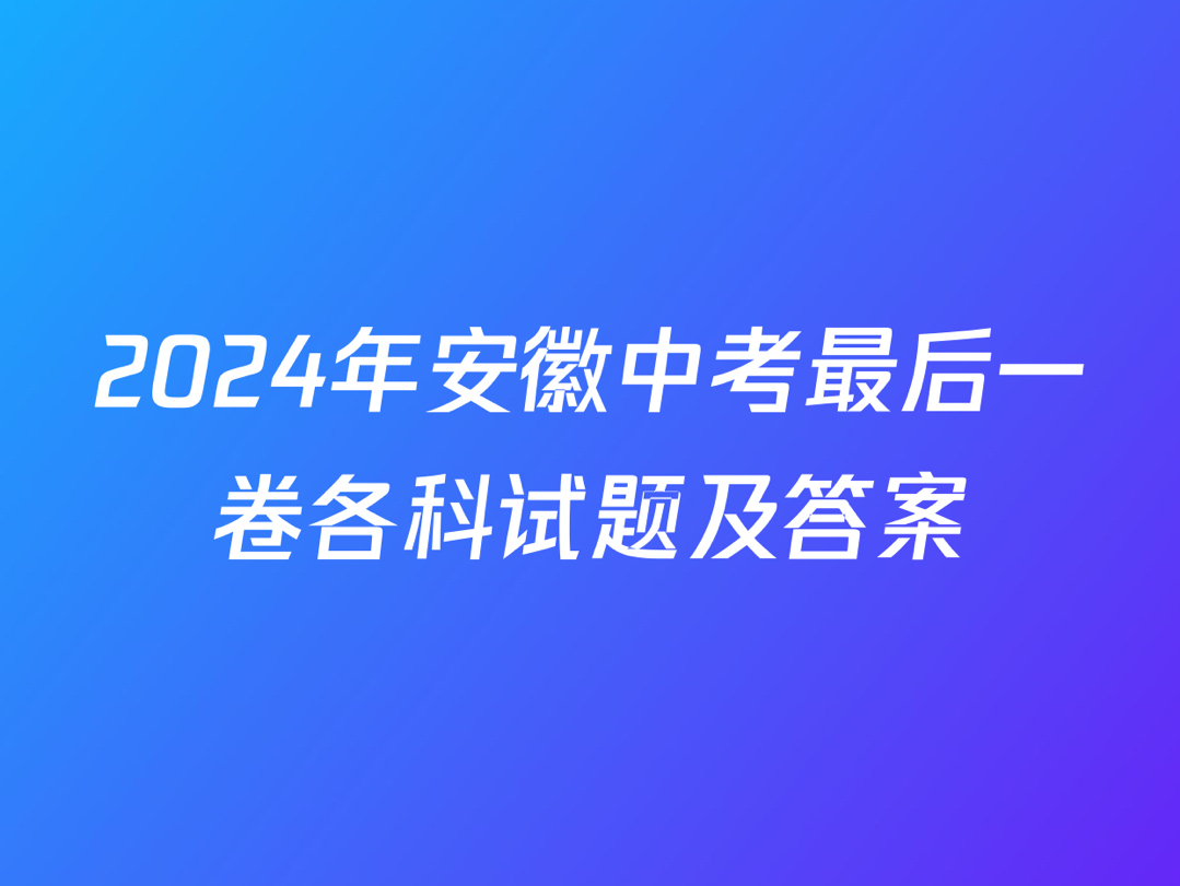 2024年安徽中考最后一卷各科试题及答案哔哩哔哩bilibili