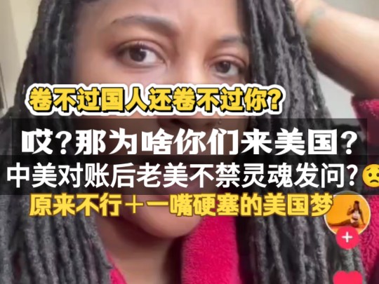 所以为啥你们来美国?中美对大账后老美灵魂发问!还能为啥?除了中国发展神速但旧日没那么好外!被你们大外宣和中介啥的给塞了一嘴美国梦呗!卷不过...