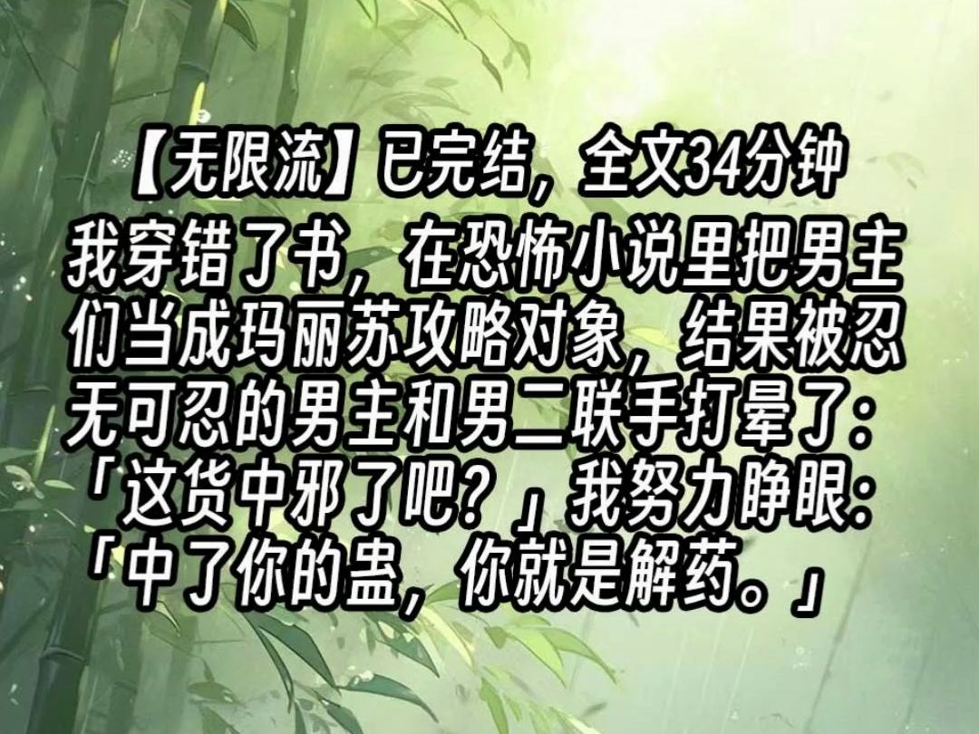 【已更完】我穿错了书,在恐怖小说里把男主们当成玛丽苏攻略对象,结果被忍无可忍的男主和男二联手打晕了:「这货中邪了吧?」我努力睁眼:「中了你...