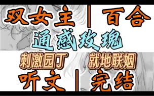 Download Video: 0689一口气听完【双女主｜百合文】通感玫瑰     最近我养的玫瑰很不对劲。只要我手碰到花朵，花瓣就好像被我手心温度灼烧到一样立刻收紧（刺激园丁 就地联姻）