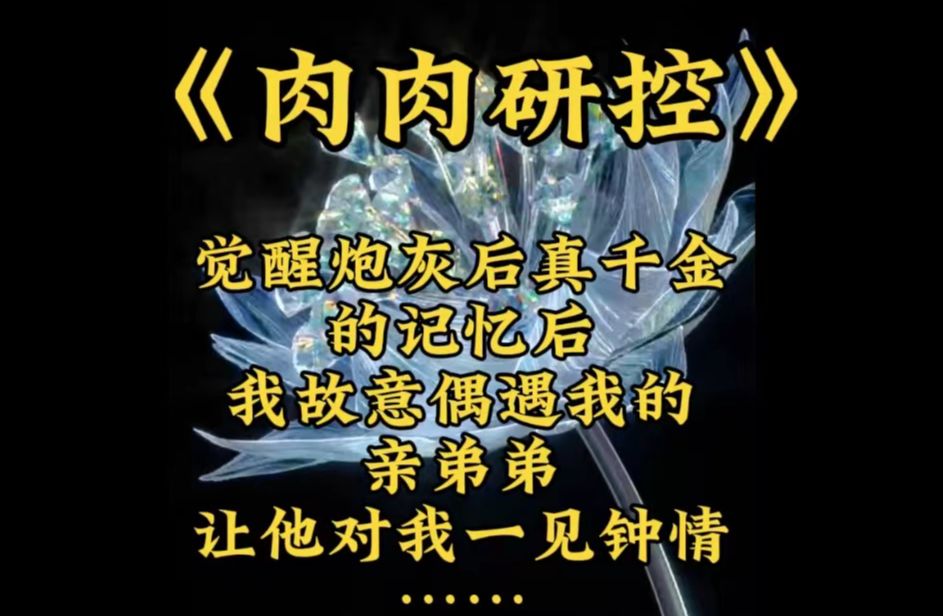 《肉肉研控》觉醒炮灰真千金的记忆后,我故意偶遇我的亲弟弟,让他对我一见钟情,前世我被认回豪门后,我的弟弟未来假千金........哔哩哔哩bilibili