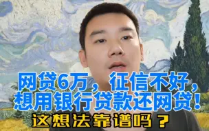 Download Video: 网贷6万，征信不好，想用银行贷款还网贷！这想法靠谱吗？