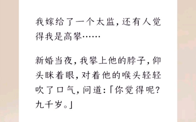 我嫁给了一个太监,还有人觉得我是高攀…新婚当夜,我攀上他的脖子,仰头眯着眼,对着他的喉头轻轻吹了口气,问道:「你觉得呢?九千岁.」【我的小...