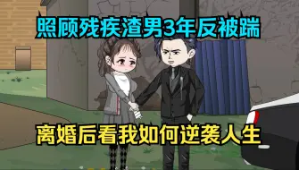 Download Video: 照顾出车祸的渣男3年病号了，他前女友回来就把我踹了。离婚后看我如何逆袭人生！（一口气看沙雕动画合集）