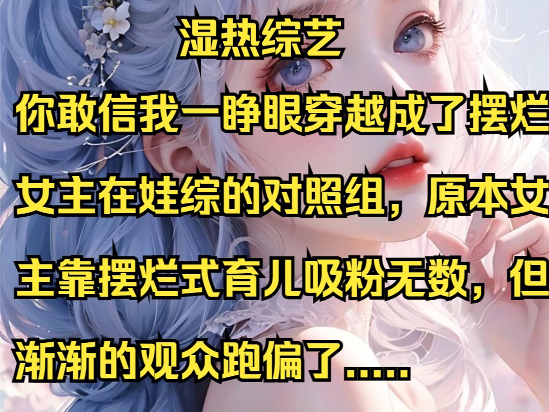 [图]温热综艺#你敢信我一睁眼穿越成了摆烂女主在娃综的对照组，原本女主靠摆烂式育儿吸粉无数，但渐渐的观众跑偏了