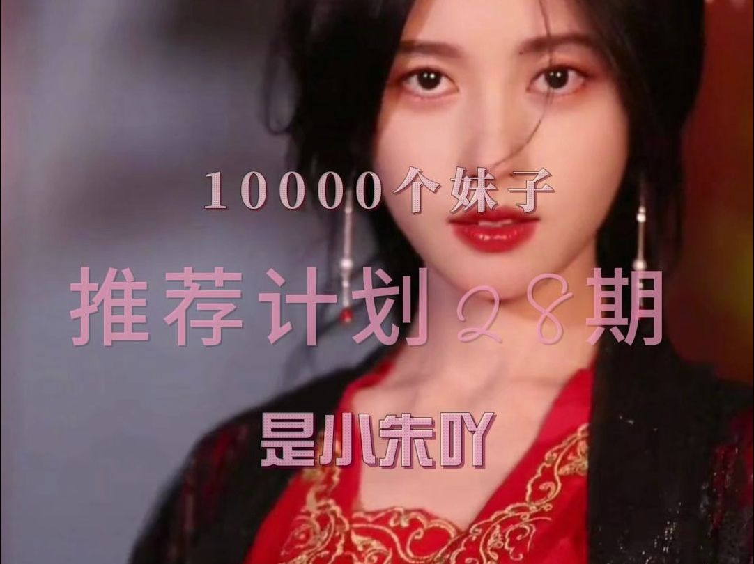 【28.是小朱吖】10000个妹子推荐计划第28期,朱姨来啦~哔哩哔哩bilibili