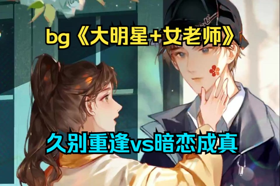 [图]上：bg《大明星+女老师》久别重逢vs暗恋成真，男主成名曲是为女主写的歌，会每年在女主生日的时候开演唱会，暗恋长路的终点他终于等来了他的小蚕同学！