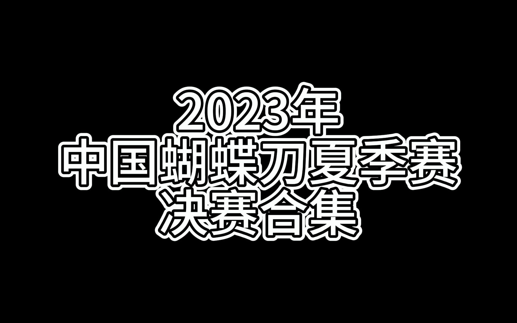 【蝴蝶刀】冠盖云集!2023年中国蝴蝶刀夏季赛决赛合集哔哩哔哩bilibili