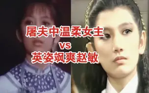 同一时期的两部作品，演出来的感觉像是两个人。【屠夫温柔女主vs盛世美颜霸气赵敏】