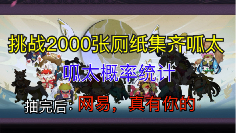 【阴阳师】2000张厕纸妄图抽出所有未收录呱太!网易:你只管抽,能有呱皇算我输!哔哩哔哩bilibili