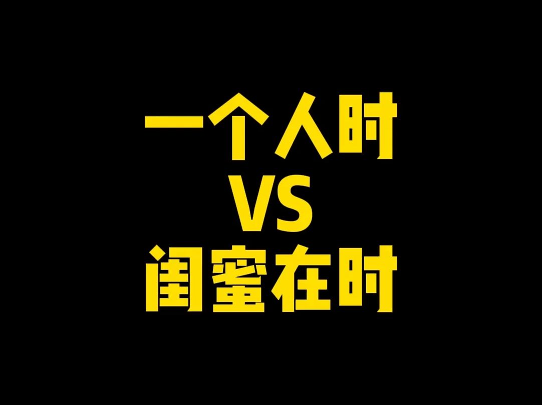 一个人时VS闺蜜在时哔哩哔哩bilibili