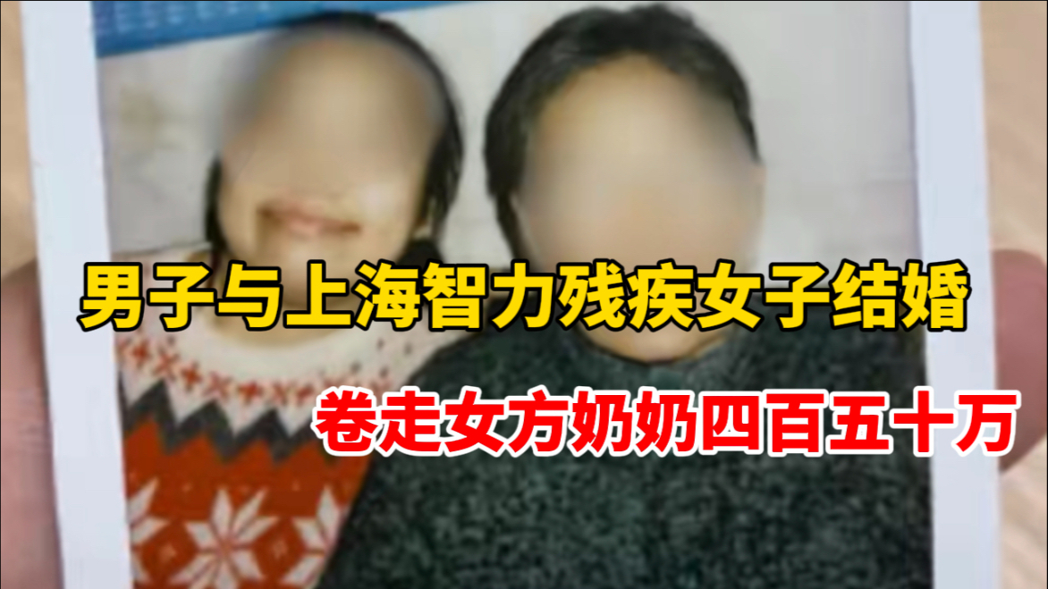 江西男子与上海智力残疾女子结婚,卷走女方奶奶450万哔哩哔哩bilibili