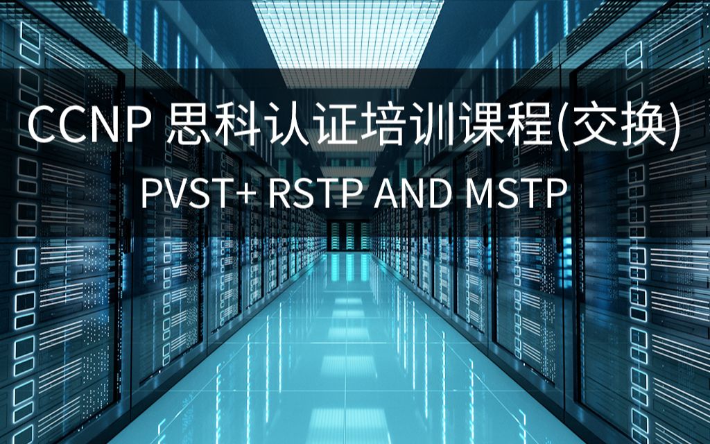 【第四讲】CCNP 思科认证培训课程(交换)  PVST+ RSTP and MSTP哔哩哔哩bilibili